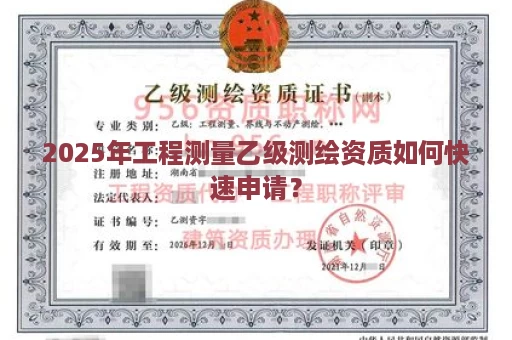 2025年工程测量乙级测绘资质如何快速申请？