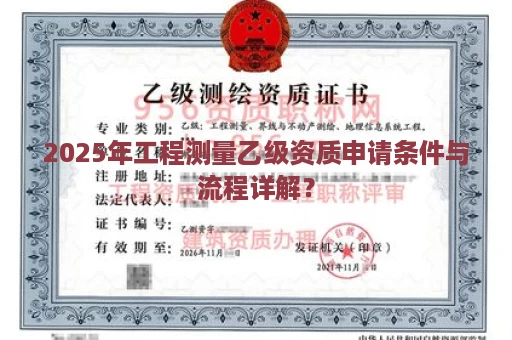 2025年工程测量乙级资质申请条件与流程详解？