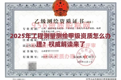 2025年工程测量测绘甲级资质怎么办理？权威解读来了