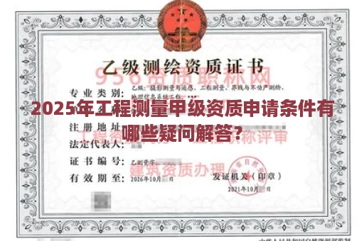 2025年工程测量甲级资质申请条件有哪些疑问解答？