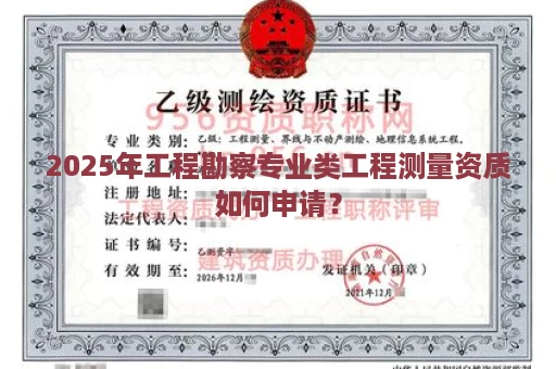 2025年工程勘察专业类工程测量资质如何申请？