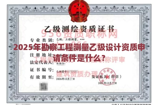 2025年勘察工程测量乙级设计资质申请条件是什么？
