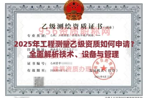 2025年工程测量乙级资质如何申请？全面解析技术、设备与管理