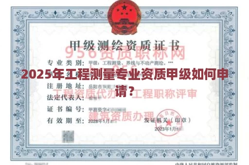2025年工程测量专业资质甲级如何申请？