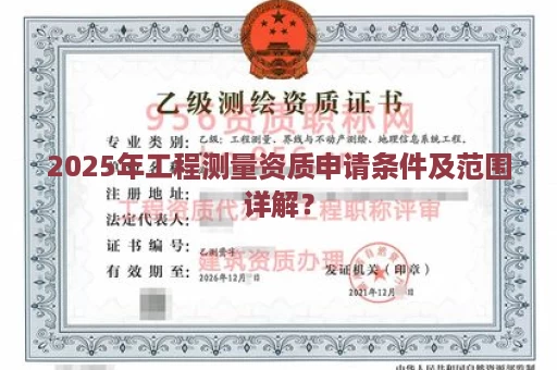 2025年工程测量资质申请条件及范围详解？