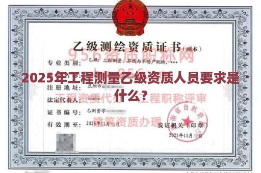 2025年工程测量乙级资质人员要求是什么？