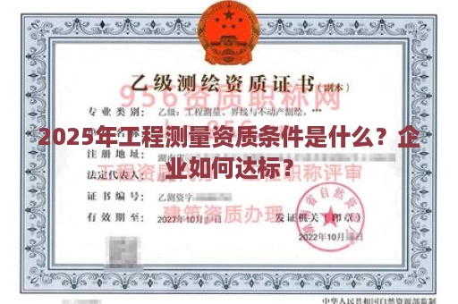 2025年工程测量资质条件是什么？企业如何达标？