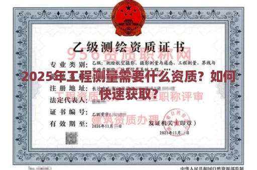 2025年工程测量需要什么资质？如何快速获取？