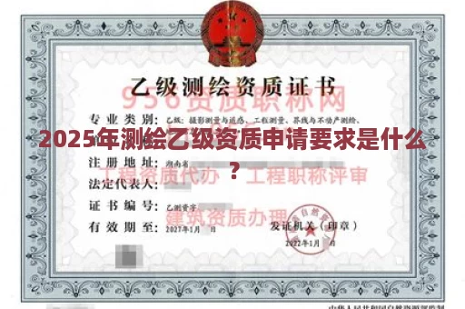 2025年测绘乙级资质申请要求是什么？