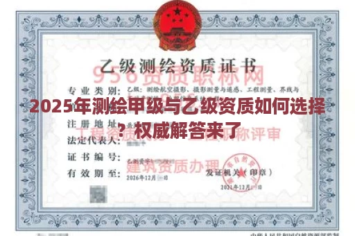 2025年测绘甲级与乙级资质如何选择？权威解答来了