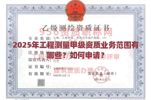 2025年工程测量甲级资质业务范围有哪些?如何申请?