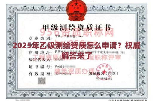 2025年乙级测绘资质怎么申请？权威解答来了