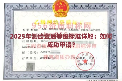 2025年测绘资质等级标准详解：如何成功申请？