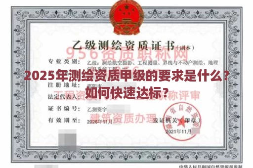 2025年测绘资质甲级的要求是什么？如何快速达标？