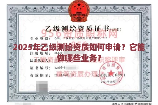 2025年乙级测绘资质如何申请？它能做哪些业务？