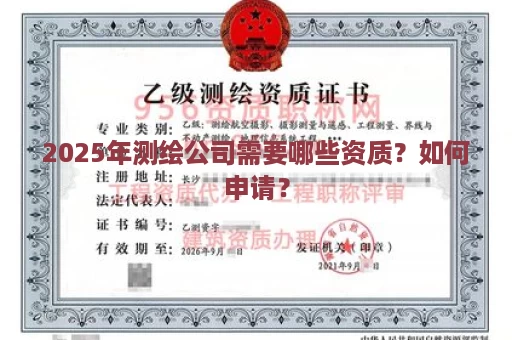 2025年测绘公司需要哪些资质？如何申请？