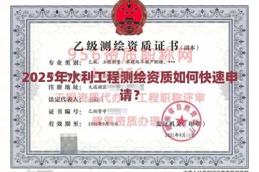 2025年水利工程测绘资质如何快速申请？