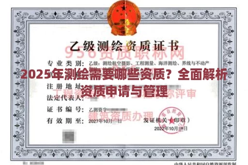 2025年测绘需要哪些资质？全面解析资质申请与管理