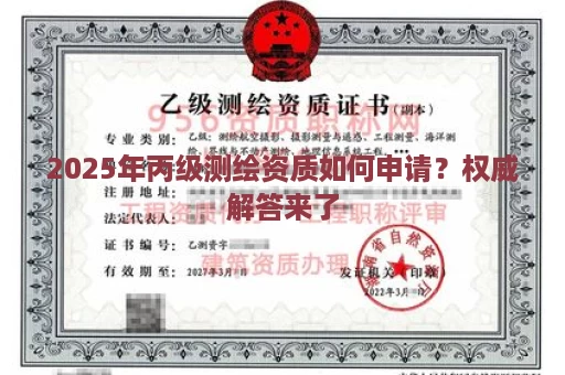 2025年丙级测绘资质如何申请？权威解答来了