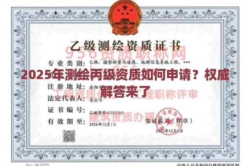 2025年测绘丙级资质如何申请？权威解答来了