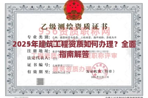 2025年建筑工程资质如何办理？全面指南解答