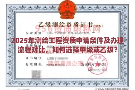 2025年测绘工程资质申请条件及办理流程对比，如何选择甲级或乙级？