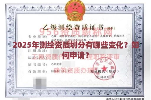 2025年测绘资质划分有哪些变化？如何申请？