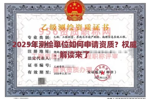 2025年测绘单位如何申请资质？权威解读来了