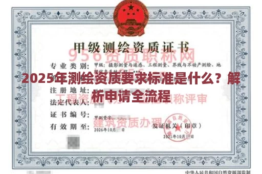 2025年测绘资质要求标准是什么？解析申请全流程