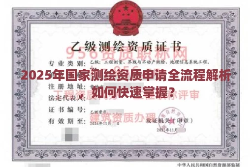 2025年国家测绘资质申请全流程解析，如何快速掌握？