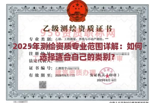 2025年测绘资质专业范围详解：如何选择适合自己的类别？