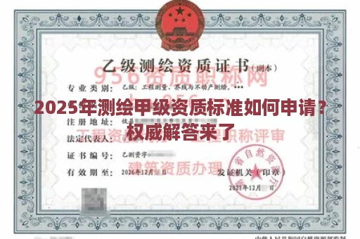 2025年测绘甲级资质标准如何申请？权威解答来了