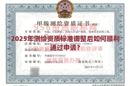 2025年测绘资质标准调整后如何顺利通过申请？