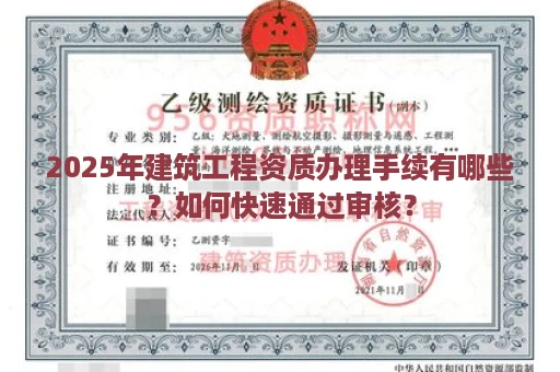 2025年建筑工程资质办理手续有哪些？如何快速通过审核？