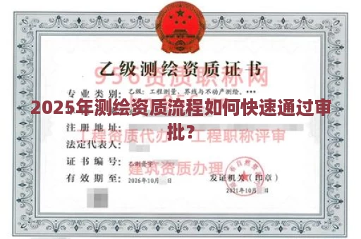 2025年测绘资质流程如何快速通过审批？