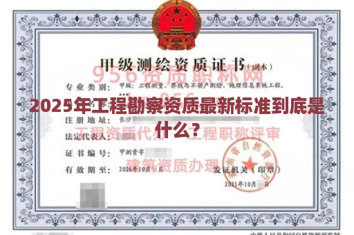 2025年工程勘察资质最新标准到底是什么？