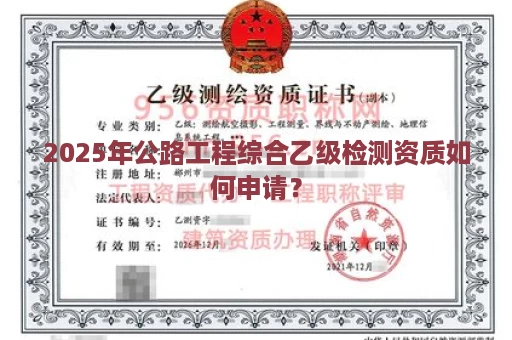 2025年公路工程综合乙级检测资质如何申请？