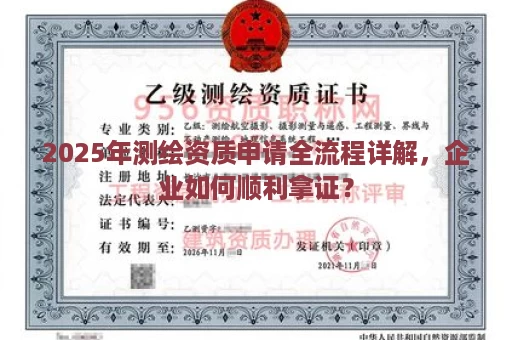 2025年测绘资质申请全流程详解，企业如何顺利拿证？