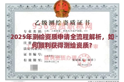 2025年测绘资质申请全流程解析，如何顺利获得测绘资质？