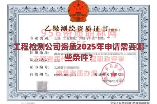 工程检测公司资质2025年申请需要哪些条件？