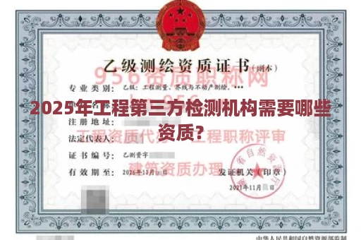 2025年工程第三方检测机构需要哪些资质？