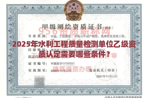 2025年水利工程质量检测单位乙级资质认定需要哪些条件？