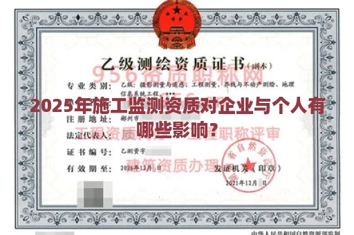 2025年施工监测资质对企业与个人有哪些影响？