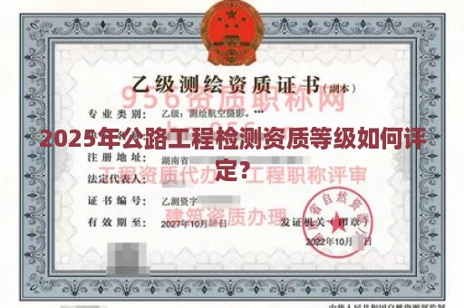 2025年公路工程检测资质等级如何评定？