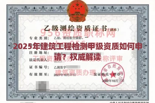 2025年建筑工程检测甲级资质如何申请？权威解读