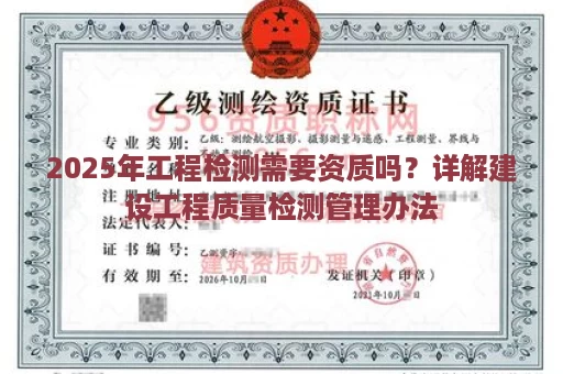 2025年工程检测需要资质吗？详解建设工程质量检测管理办法