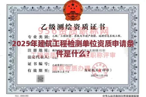 2025年建筑工程检测单位资质申请条件是什么？