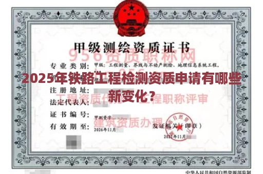 2025年铁路工程检测资质申请有哪些新变化？