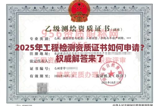 2025年工程检测资质证书如何申请？权威解答来了