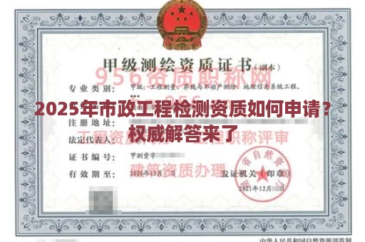 2025年市政工程检测资质如何申请？权威解答来了